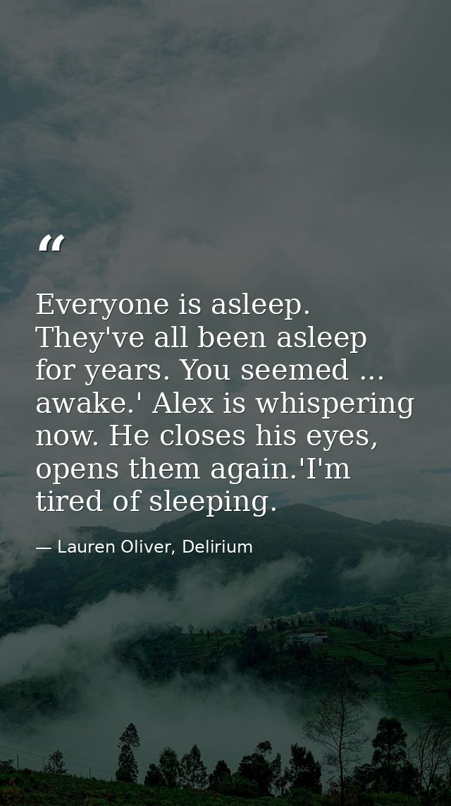 Everyone is asleep. They've all been asleep for years. You seemed ... awake.' Alex is whispering now. He closes his eyes — Lauren Oliver, Delirium