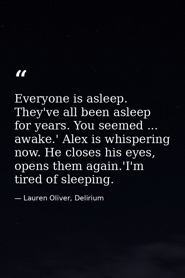 Everyone is asleep. They've all been asleep for years. You seemed ... awake.' Alex is whispering now. He closes his eyes — Lauren Oliver, Delirium