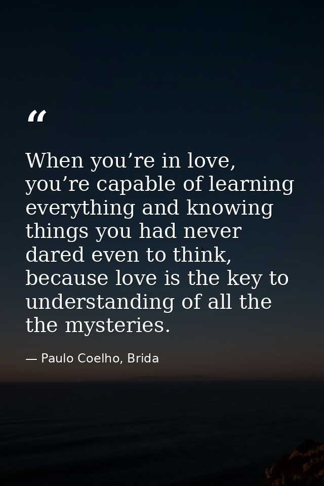 When you’re in love, you’re capable of learning everything and knowing things you had never dared even to think, because — Paulo Coelho, Brida