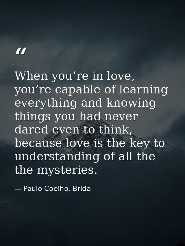 When you’re in love, you’re capable of learning everything and knowing things you had never dared even to think, because — Paulo Coelho, Brida