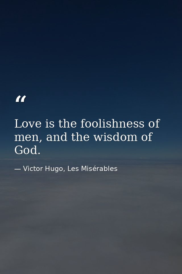 Love is the foolishness of men, and the wisdom of God. — Victor Hugo, Les Misérables