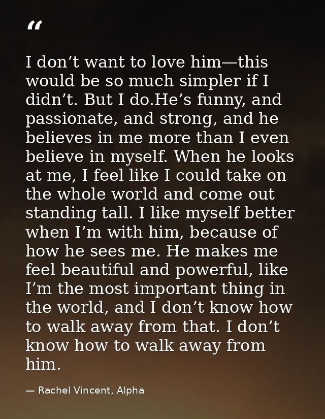 I don’t want to love him—this would be so much simpler if I didn’t. But I do.He’s funny, and passionate, and strong, and — Rachel Vincent, Alpha
