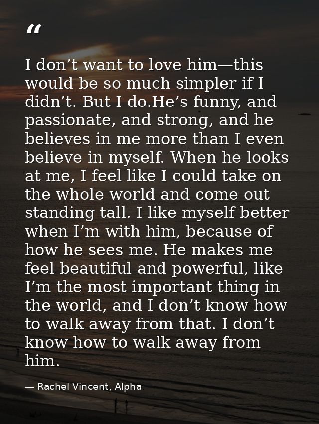 I don’t want to love him—this would be so much simpler if I didn’t. But I do.He’s funny, and passionate, and strong, and — Rachel Vincent, Alpha