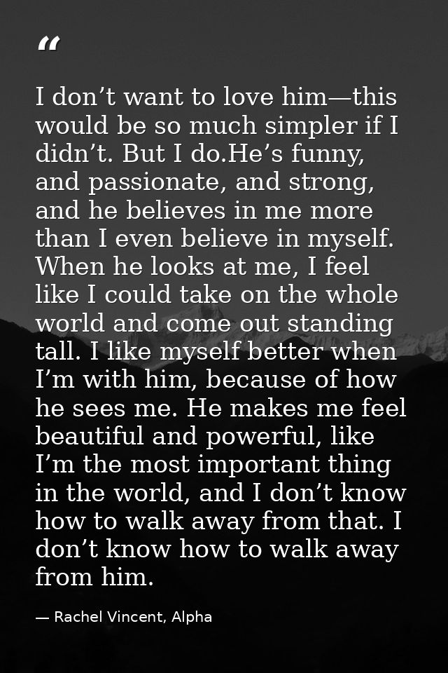 I don’t want to love him—this would be so much simpler if I didn’t. But I do.He’s funny, and passionate, and strong, and — Rachel Vincent, Alpha