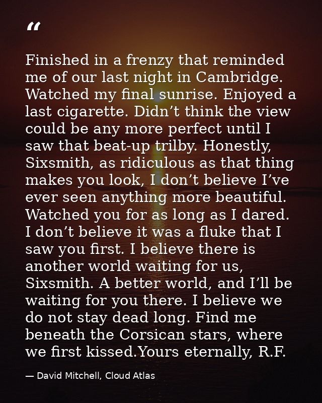Finished in a frenzy that reminded me of our last night in Cambridge. Watched my final sunrise. Enjoyed a last cigarette — David Mitchell, Cloud Atlas