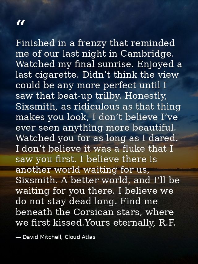 Finished in a frenzy that reminded me of our last night in Cambridge. Watched my final sunrise. Enjoyed a last cigarette — David Mitchell, Cloud Atlas