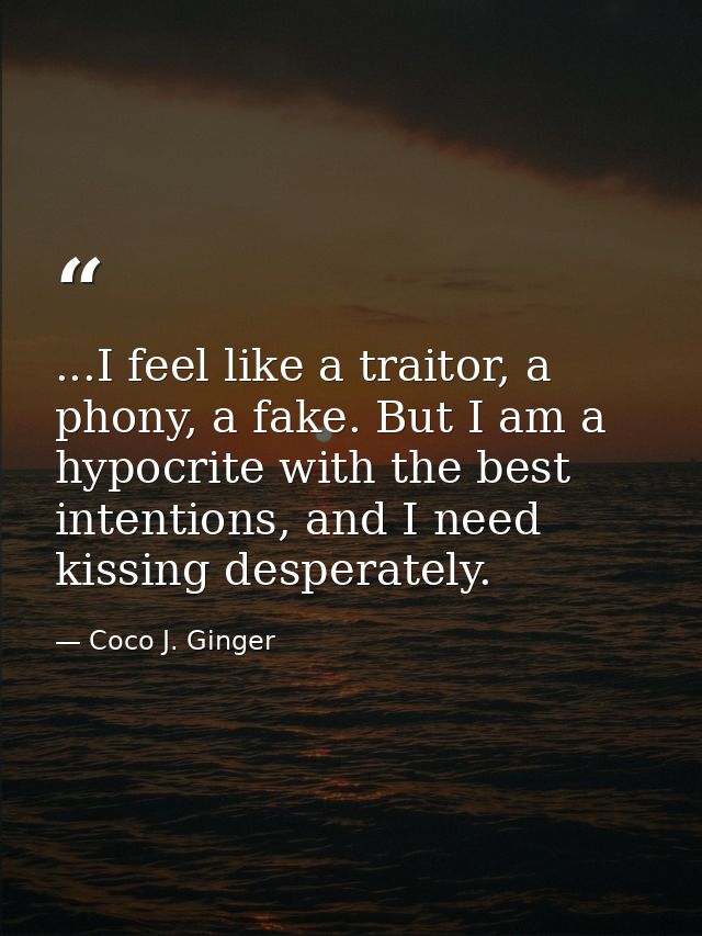 ...I feel like a traitor, a phony, a fake. But I am a hypocrite with the best intentions, and I need kissing desperately — Coco J. Ginger