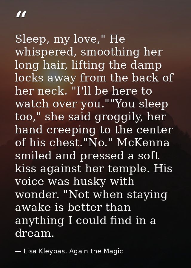 Sleep, my love," He whispered, smoothing her long hair, lifting the damp locks away from the back of her neck. "I'll be  — Lisa Kleypas, Again the Magic