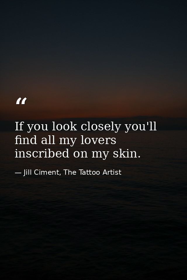 If you look closely you'll find all my lovers inscribed on my skin. — Jill Ciment, The Tattoo Artist