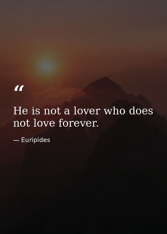 He is not a lover who does not love forever. — Euripides