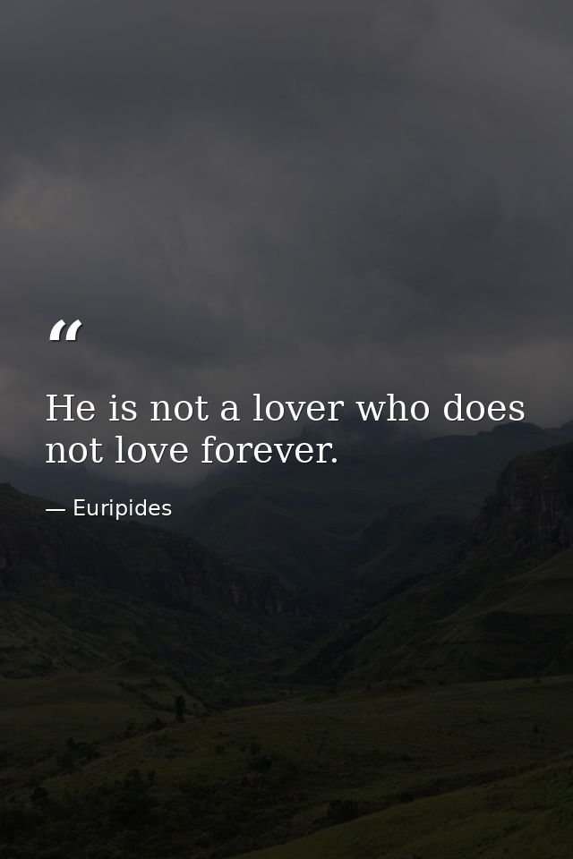 He is not a lover who does not love forever. — Euripides