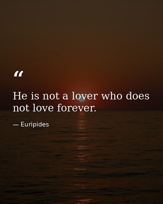 He is not a lover who does not love forever. — Euripides