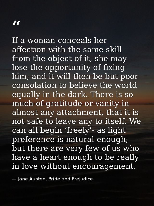 If a woman conceals her affection with the same skill from the object of it, she may lose the opportunity of fixing him; — Jane Austen, Pride and Prejudice