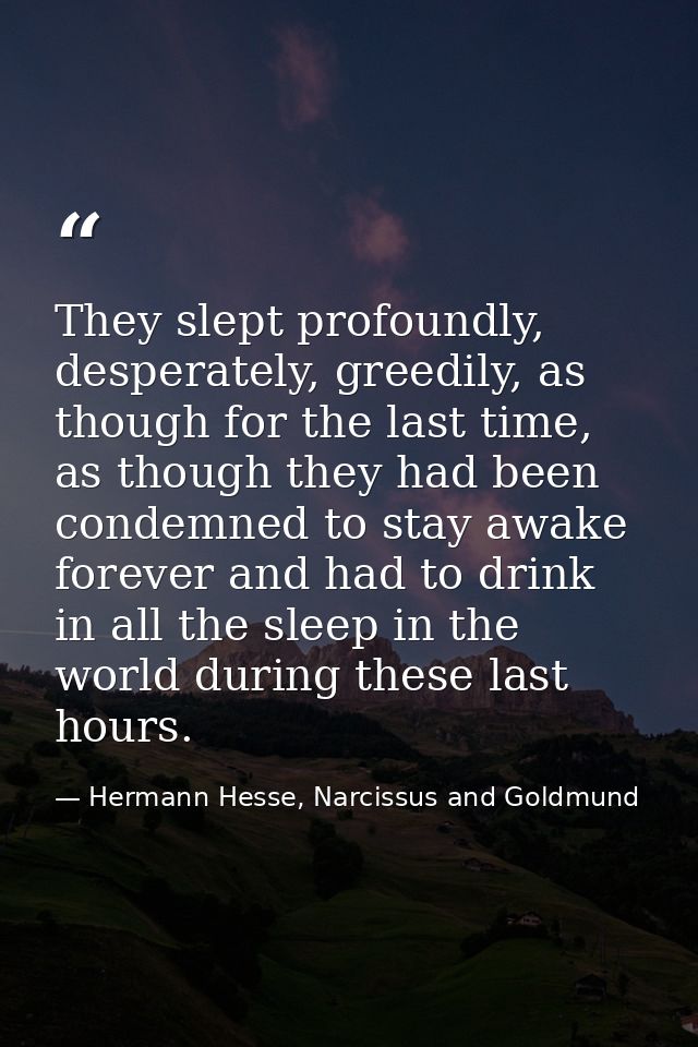 They slept profoundly, desperately, greedily, as though for the last time, as though they had been condemned to stay awa — Hermann Hesse, Narcissus and Goldmund