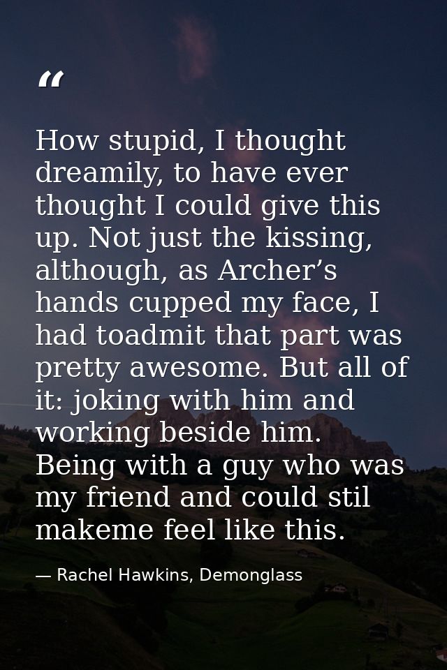 How stupid, I thought dreamily, to have ever thought I could give this up. Not just the kissing, although, as Archer’s h — Rachel Hawkins, Demonglass