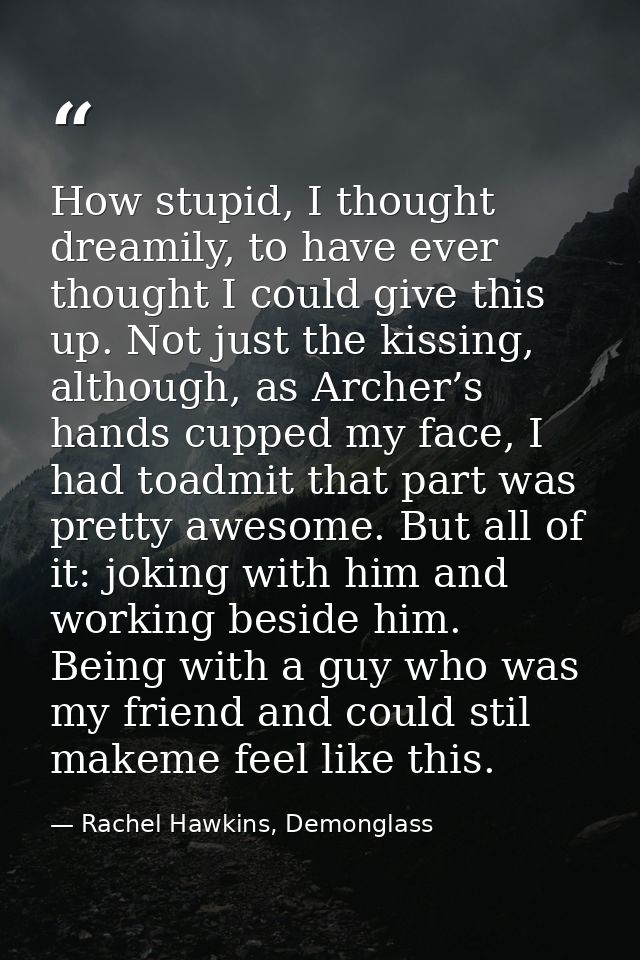 How stupid, I thought dreamily, to have ever thought I could give this up. Not just the kissing, although, as Archer’s h — Rachel Hawkins, Demonglass