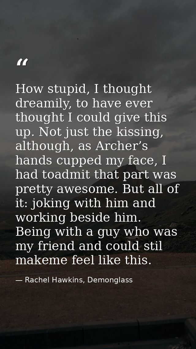 How stupid, I thought dreamily, to have ever thought I could give this up. Not just the kissing, although, as Archer’s h — Rachel Hawkins, Demonglass