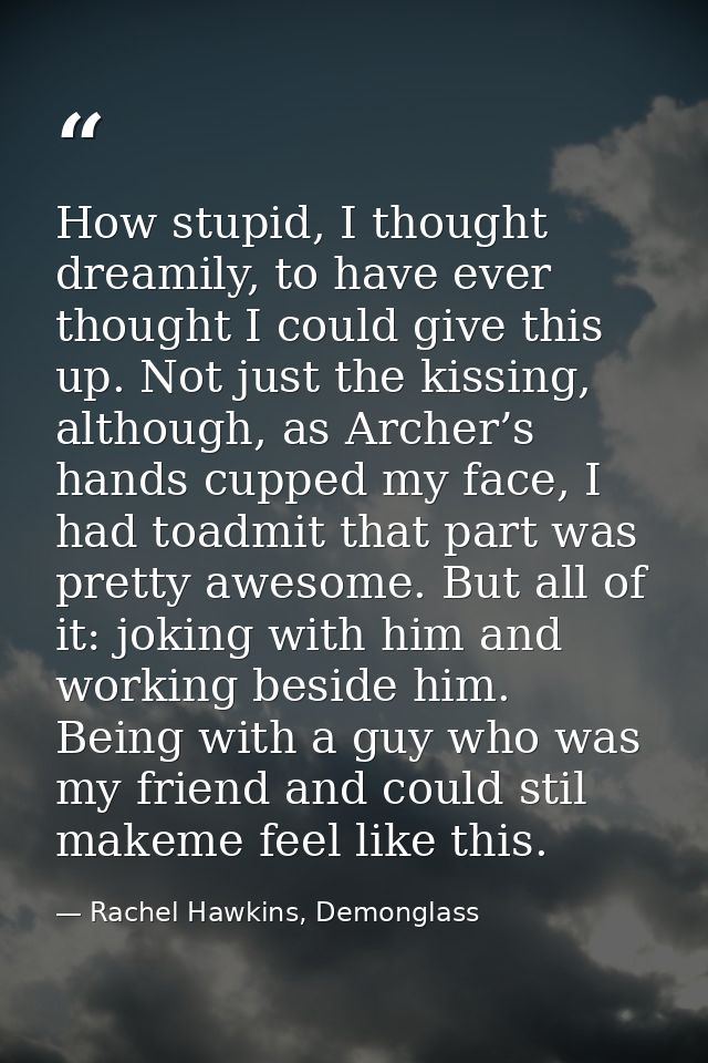 How stupid, I thought dreamily, to have ever thought I could give this up. Not just the kissing, although, as Archer’s h — Rachel Hawkins, Demonglass