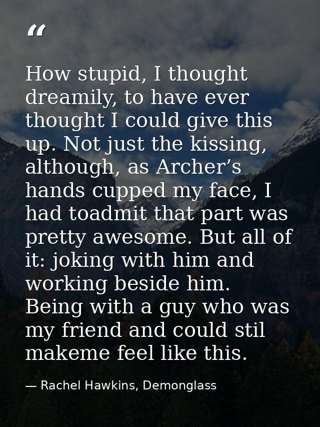 How stupid, I thought dreamily, to have ever thought I could give this up. Not just the kissing, although, as Archer’s h — Rachel Hawkins, Demonglass