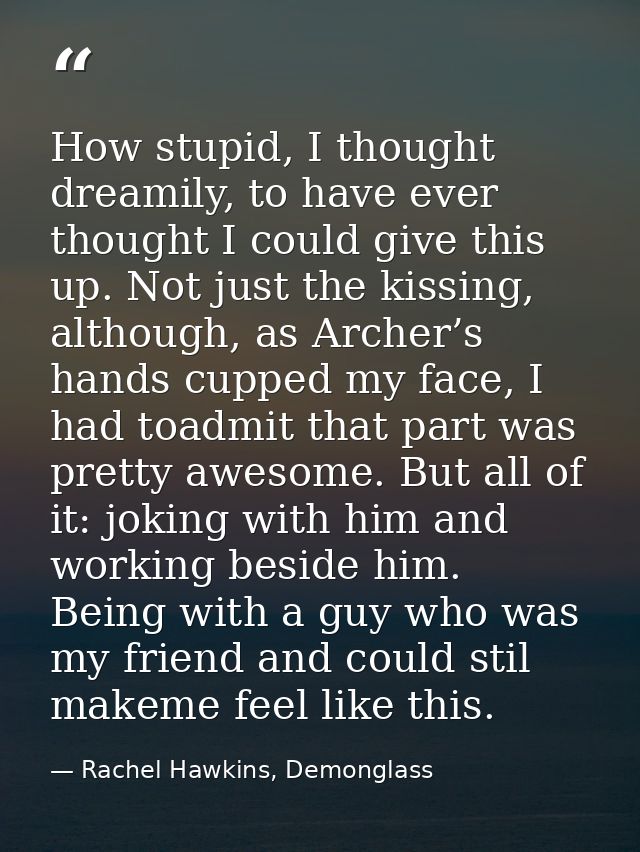 How stupid, I thought dreamily, to have ever thought I could give this up. Not just the kissing, although, as Archer’s h — Rachel Hawkins, Demonglass