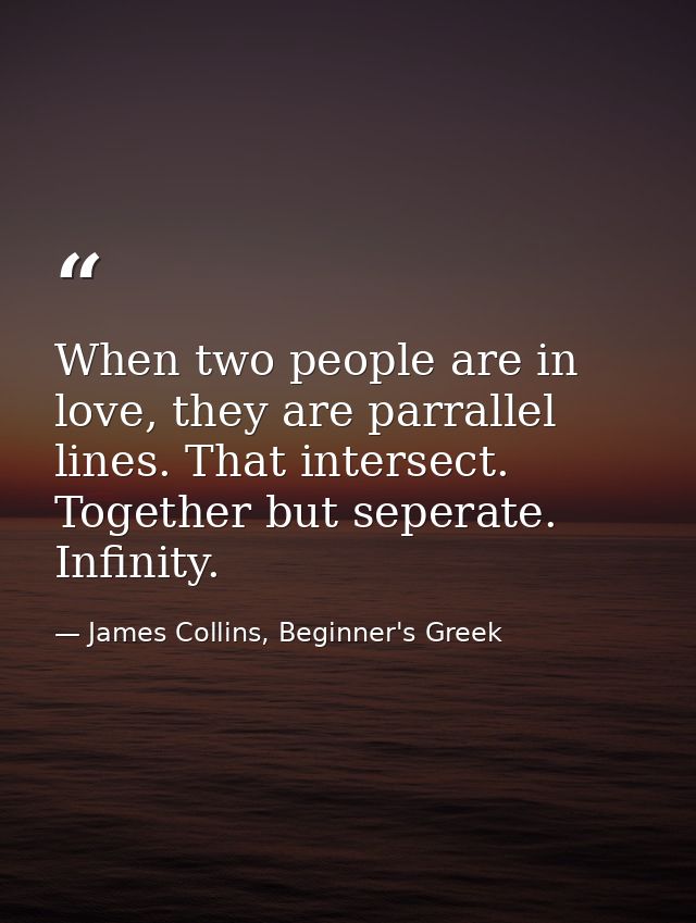 When two people are in love, they are parrallel lines. That intersect. Together but seperate. Infinity. — James Collins, Beginner's Greek