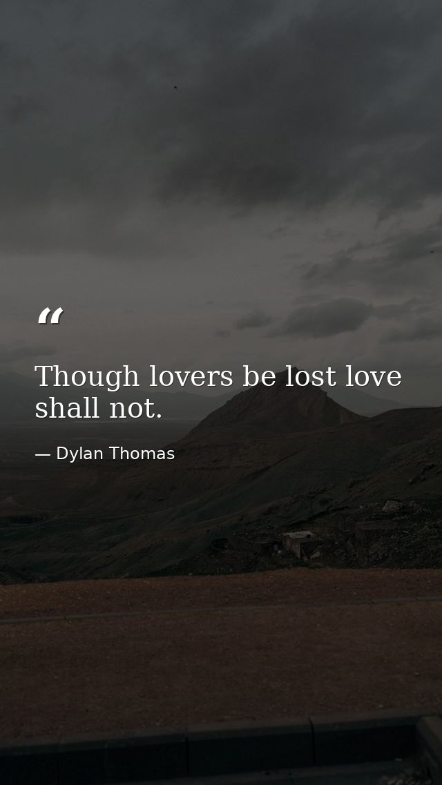 Though lovers be lost love shall not. — Dylan Thomas