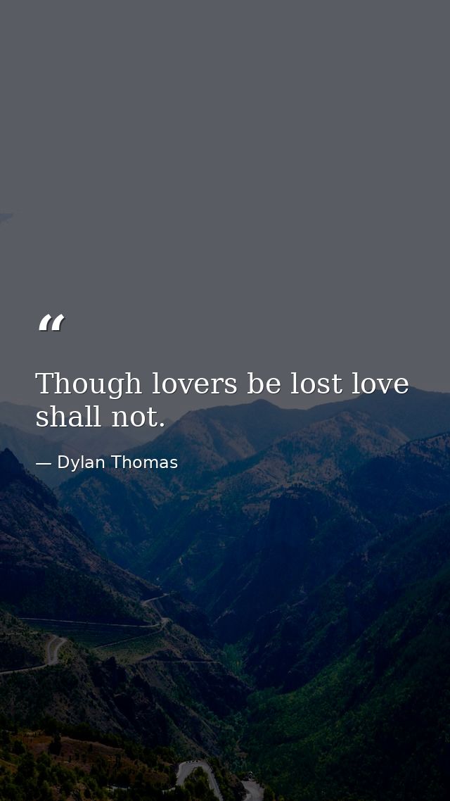 Though lovers be lost love shall not. — Dylan Thomas