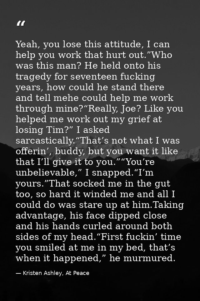 Yeah, you lose this attitude, I can help you work that hurt out.”Who was this man? He held onto his tragedy for seventee — Kristen Ashley, At Peace