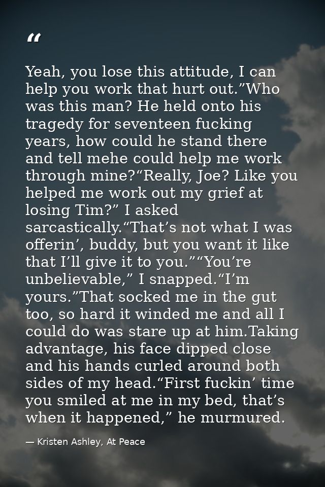 Yeah, you lose this attitude, I can help you work that hurt out.”Who was this man? He held onto his tragedy for seventee — Kristen Ashley, At Peace