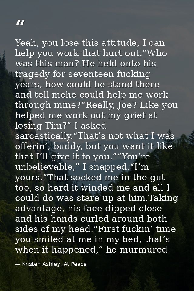 Yeah, you lose this attitude, I can help you work that hurt out.”Who was this man? He held onto his tragedy for seventee — Kristen Ashley, At Peace