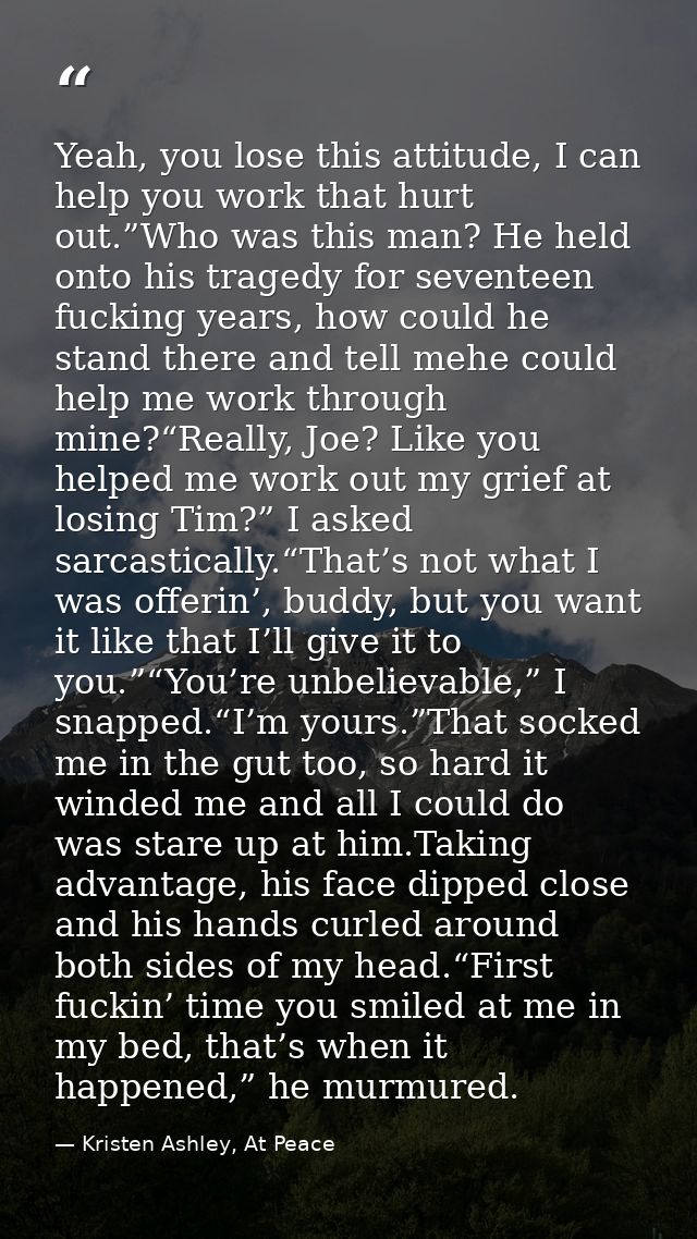 Yeah, you lose this attitude, I can help you work that hurt out.”Who was this man? He held onto his tragedy for seventee — Kristen Ashley, At Peace