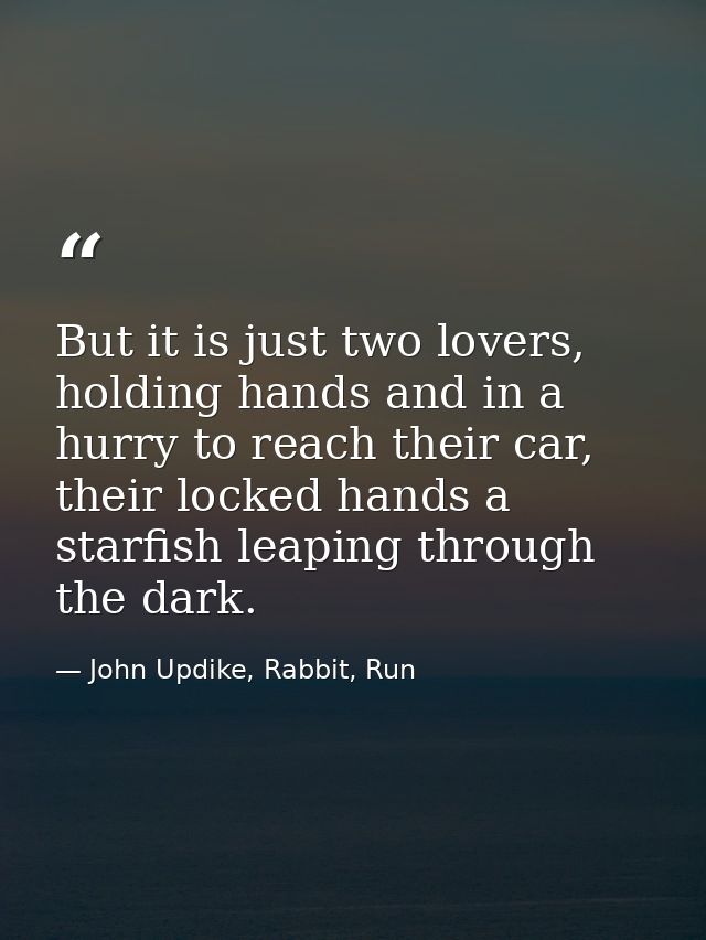 But it is just two lovers, holding hands and in a hurry to reach their car, their locked hands a starfish leaping throug — John Updike, Rabbit, Run