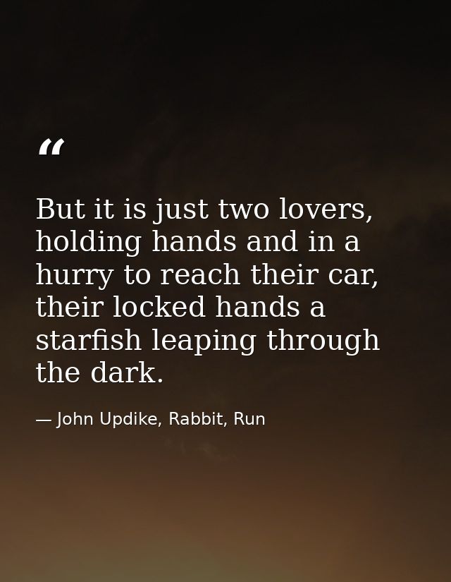 But it is just two lovers, holding hands and in a hurry to reach their car, their locked hands a starfish leaping throug — John Updike, Rabbit, Run