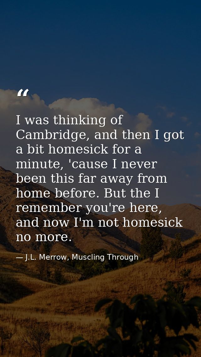 I was thinking of Cambridge, and then I got a bit homesick for a minute, 'cause I never been this far away from home bef — J.L. Merrow, Muscling Through