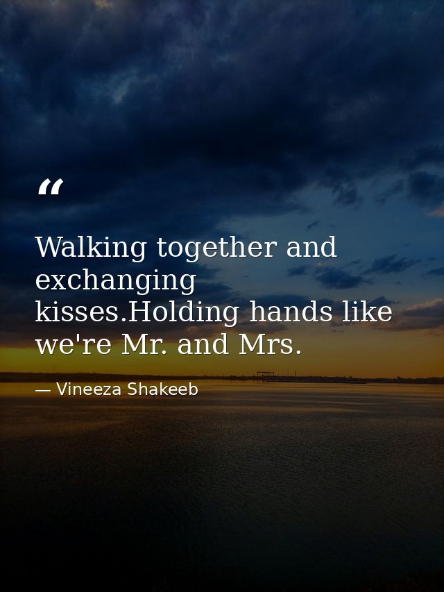 Walking together and exchanging kisses.Holding hands like we're Mr. and Mrs. — Vineeza Shakeeb