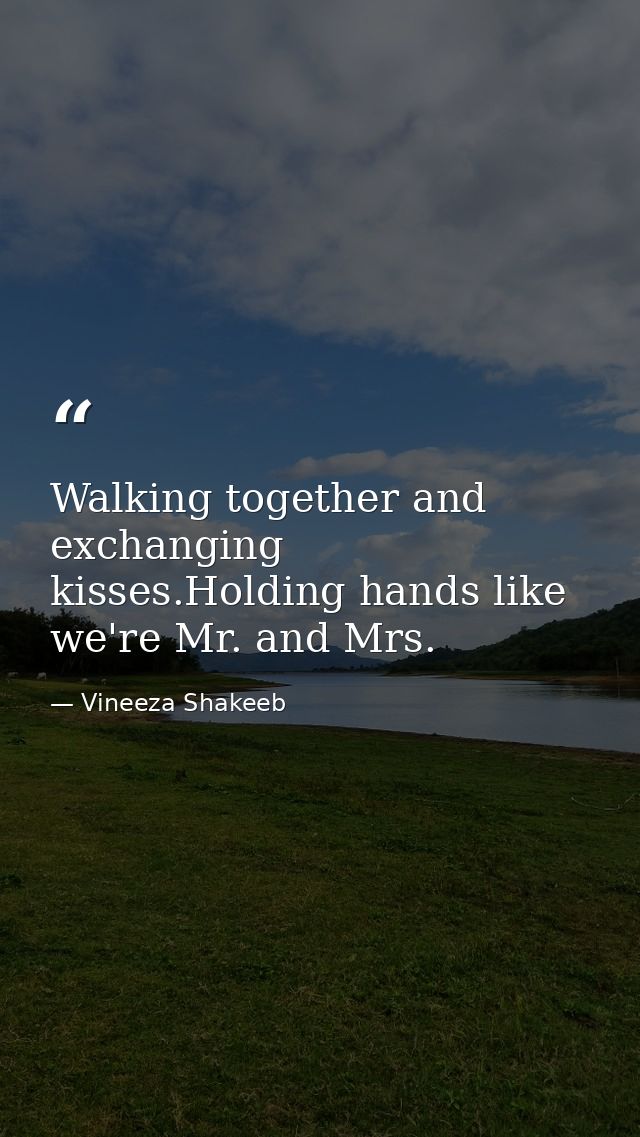 Walking together and exchanging kisses.Holding hands like we're Mr. and Mrs. — Vineeza Shakeeb