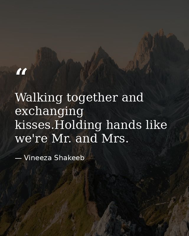 Walking together and exchanging kisses.Holding hands like we're Mr. and Mrs. — Vineeza Shakeeb