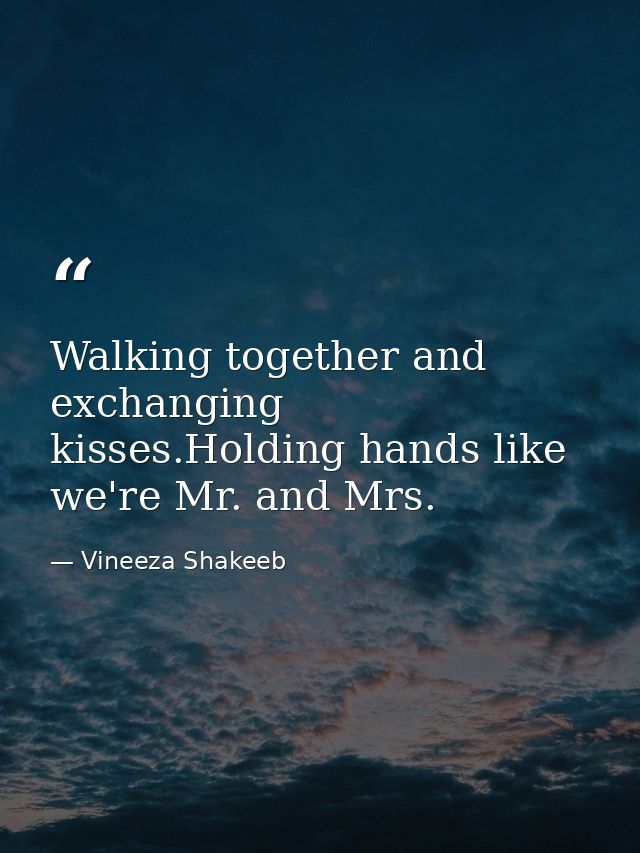 Walking together and exchanging kisses.Holding hands like we're Mr. and Mrs. — Vineeza Shakeeb