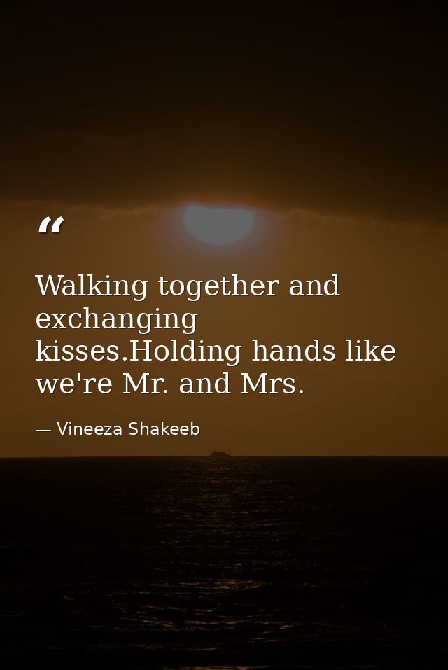 Walking together and exchanging kisses.Holding hands like we're Mr. and Mrs. — Vineeza Shakeeb