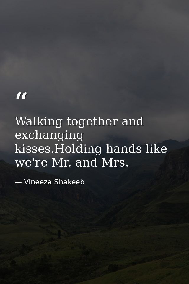 Walking together and exchanging kisses.Holding hands like we're Mr. and Mrs. — Vineeza Shakeeb
