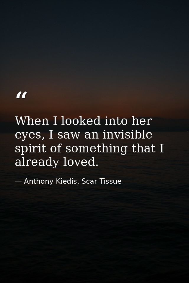 When I looked into her eyes, I saw an invisible spirit of something that I already loved. — Anthony Kiedis, Scar Tissue