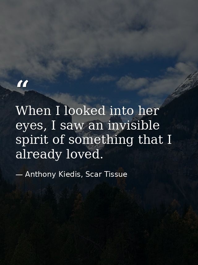 When I looked into her eyes, I saw an invisible spirit of something that I already loved. — Anthony Kiedis, Scar Tissue