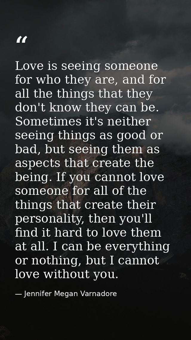 Love is seeing someone for who they are, and for all the things that they don't know they can be. Sometimes it's neither — Jennifer Megan Varnadore