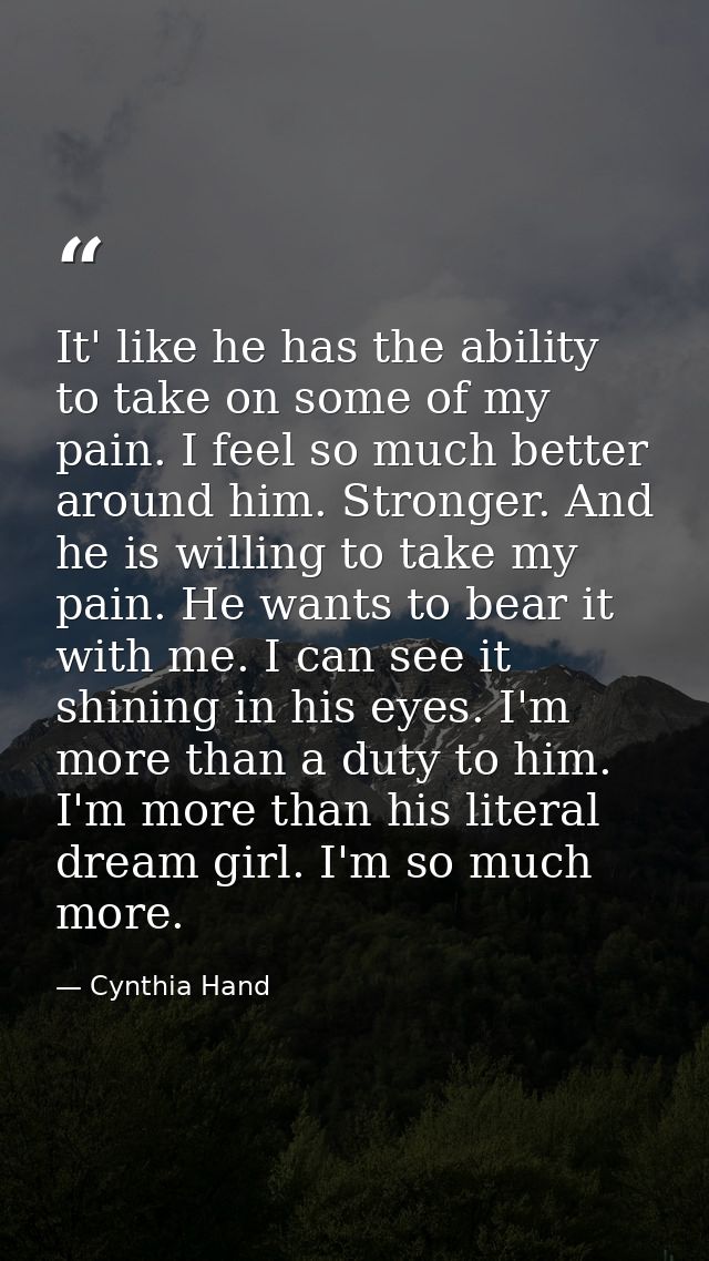 It' like he has the ability to take on some of my pain. I feel so much better around him. Stronger. And he is willing to — Cynthia Hand