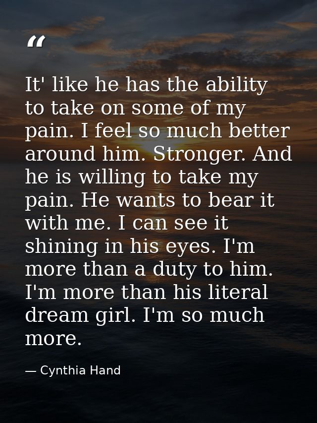 It' like he has the ability to take on some of my pain. I feel so much better around him. Stronger. And he is willing to — Cynthia Hand