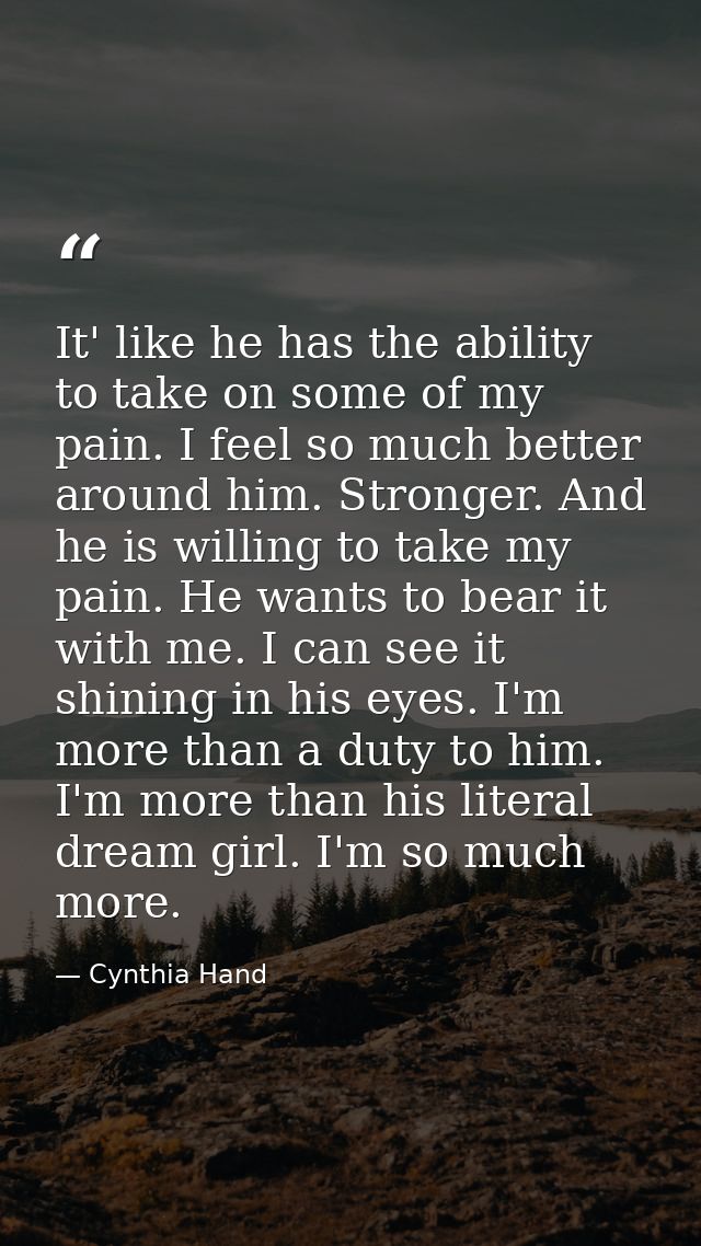 It' like he has the ability to take on some of my pain. I feel so much better around him. Stronger. And he is willing to — Cynthia Hand