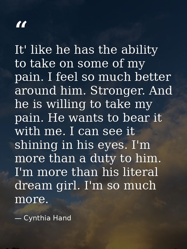 It' like he has the ability to take on some of my pain. I feel so much better around him. Stronger. And he is willing to — Cynthia Hand