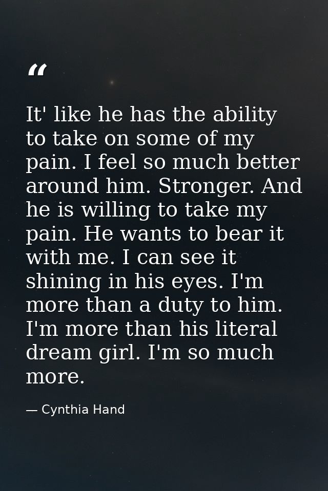 It' like he has the ability to take on some of my pain. I feel so much better around him. Stronger. And he is willing to — Cynthia Hand