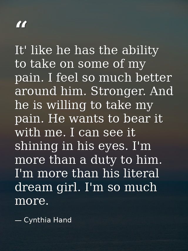 It' like he has the ability to take on some of my pain. I feel so much better around him. Stronger. And he is willing to — Cynthia Hand