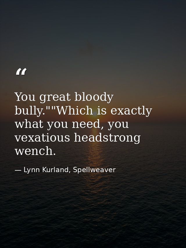 You great bloody bully.""Which is exactly what you need, you vexatious headstrong wench. — Lynn Kurland, Spellweaver